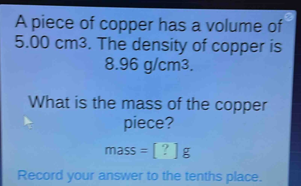 a piece of copper has a volume of 5.00 cm3. the density of copper is 8.96 g/cm3. what is the mass of the copper piece? mass = ? g record your answer to the tenths place.