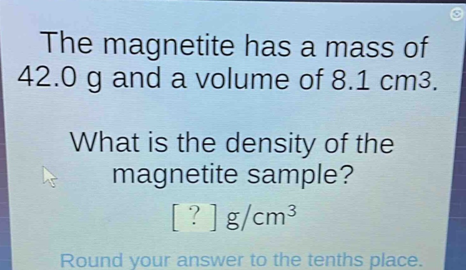 the magnetite has a mass of 42.0 g and a volume of 8.1 cm3. what is the density of the magnetite sample? ? g/cm3 round your answer to the tenths place.