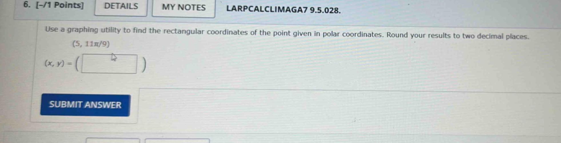 6. -/1 points details my notes larpcalclimaga7 9.5.028. use a graphing utility to find the rectangular coordinates of the point given in polar coordinates. round your results to two decimal places. (5, 11π/9) (x, y) = ( ) submit answer