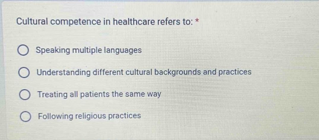 cultural competence in healthcare refers to: * speaking multiple languages understanding different cultural backgrounds and practices treating all patients the same way following religious practices