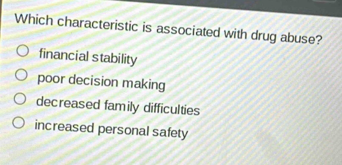 which characteristic is associated with drug abuse?\nfinancial stability\npoor decision making\ndecreased family difficulties\nincreased personal safety