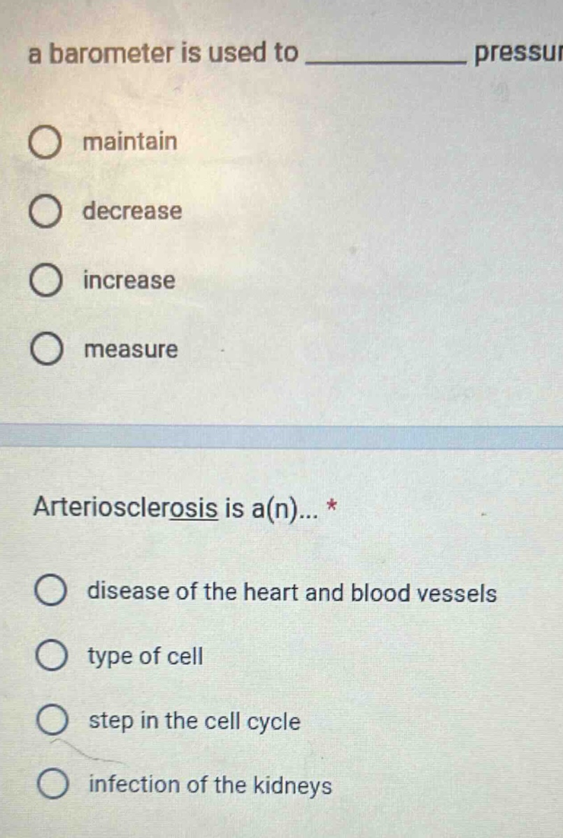 a barometer is used to ______________ pressur maintain decrease increase measure arteriosclerosis is a(n)... * disease of the heart and blood vessels type of cell step in the cell cycle infection of the kidneys