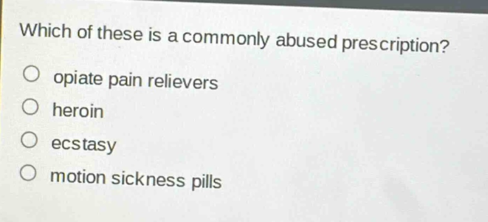 which of these is a commonly abused prescription?\no opiate pain relievers\no heroin\no ecstasy\no motion sickness pills