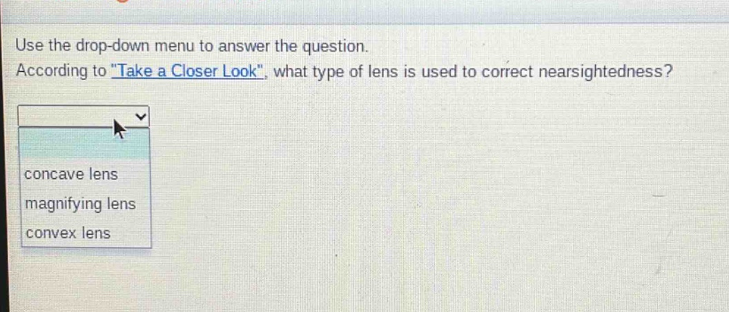 use the drop - down menu to answer the question. according to \take a closer look\, what type of lens is used to correct nearsightedness? concave lens magnifying lens convex lens