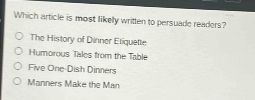 which article is most likely written to persuade readers?\nthe history of dinner etiquette\nhumorous tales from the table\nfive one - dish dinners\nmanners make the man