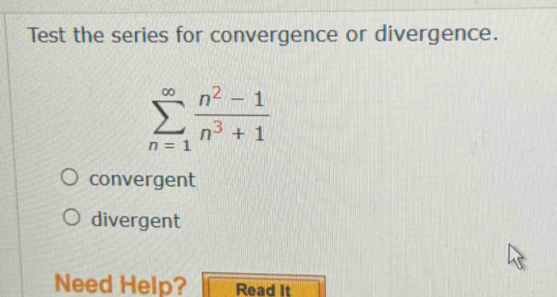 test the series for convergence or divergence. ∑(n = 1 to ∞) (n² - 1)/(n³ + 1) convergent divergent need help? read it