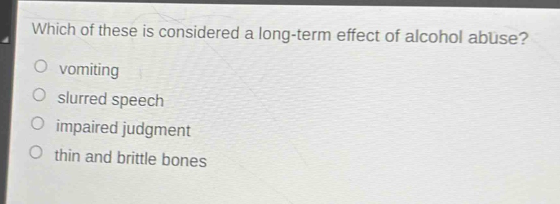 which of these is considered a long - term effect of alcohol abuse?\no vomiting\no slurred speech\no impaired judgment\no thin and brittle bones