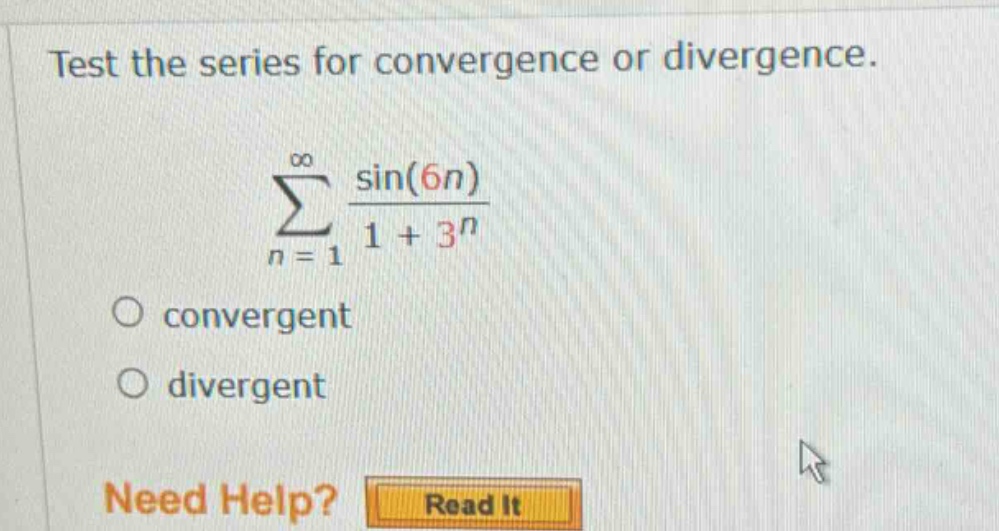 test the series for convergence or divergence. \n∑(n = 1 to ∞) sin(6n)/(1 + 3^n)\nconvergent\ndivergent\nneed help? read it