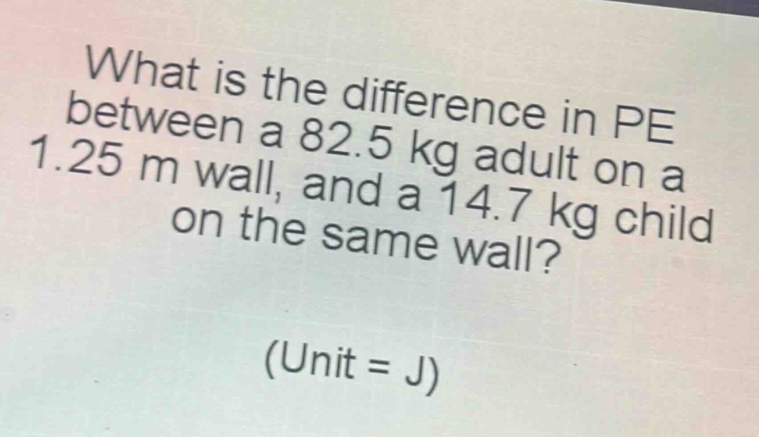 what is the difference in pe between a 82.5 kg adult on a 1.25 m wall, and a 14.7 kg child on the same wall? (unit = j)