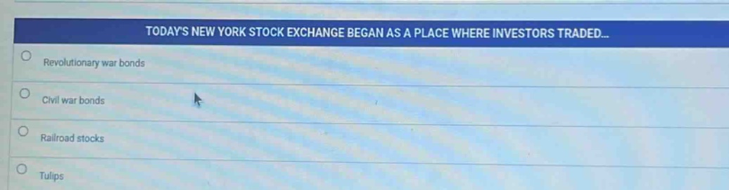 todays new york stock exchange began as a place where investors traded...\nrevolutionary war bonds\ncivil war bonds\nrailroad stocks\ntulips