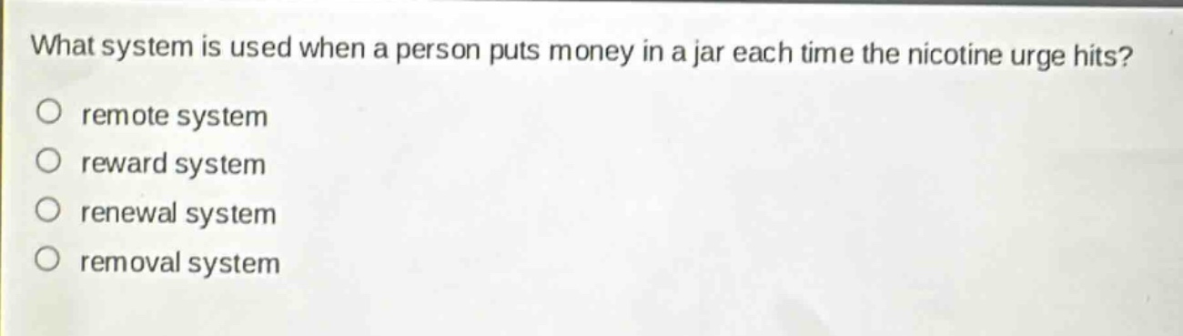 what system is used when a person puts money in a jar each time the nicotine urge hits?\nremote system\nreward system\nrenewal system\nremoval system