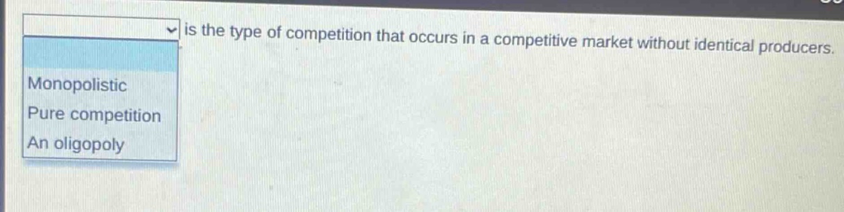 is the type of competition that occurs in a competitive market without identical producers. monopolistic pure competition an oligopoly
