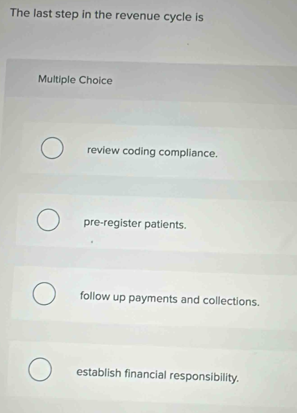 the last step in the revenue cycle is multiple choice review coding compliance. pre - register patients. follow up payments and collections. establish financial responsibility.