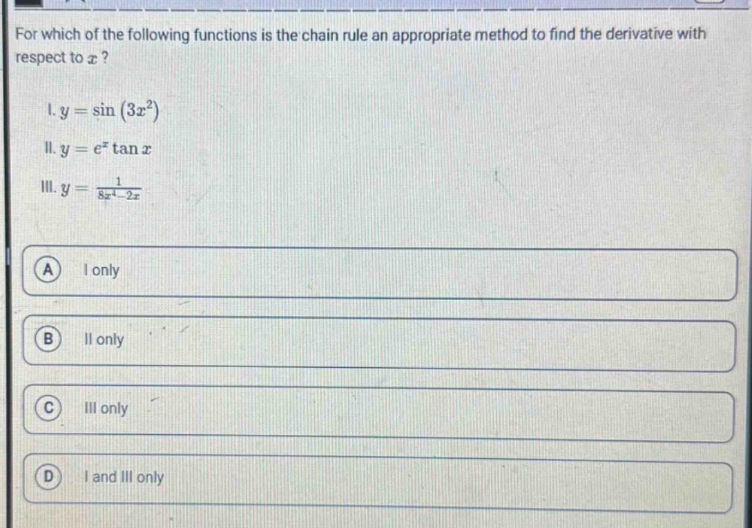 for which of the following functions is the chain rule an appropriate method to find the derivative with respect to x? i. y = sin(3x²) ii. y = e^x tan x iii. y = 1/(8x⁴ - 2x) a i only b ii only c iii only d i and iii only