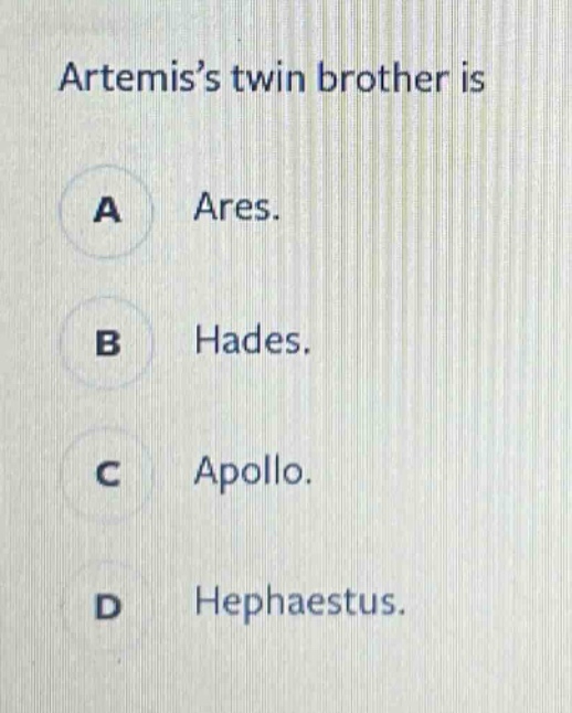 artemis’s twin brother is\na ares.\nb hades.\nc apollo.\nd hephaestus.