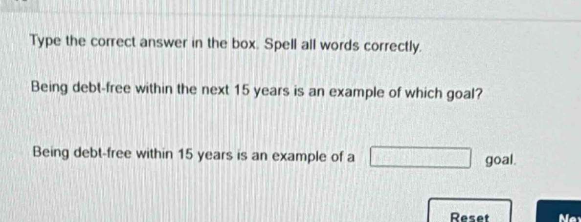 type the correct answer in the box. spell all words correctly. being debt - free within the next 15 years is an example of which goal? being debt - free within 15 years is an example of a goal.