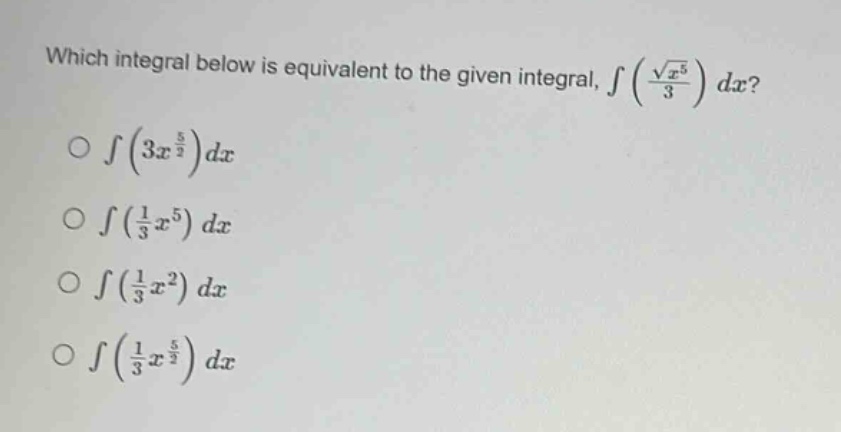 which integral below is equivalent to the given integral, ∫(√(x^5)/3) dx?\n∫(3x^(5/2)) dx\n∫((1/3)x^5) dx\n∫((1/3)x^2) dx\n∫((1/3)x^(5/2)) dx