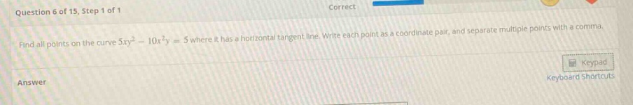 question 6 of 15, step 1 of 1 correct find all points on the curve 5xy² - 10x²y = 5 where it has a horizontal tangent line. write each point as a coordinate - pair, and separate multiple points with a comma. answer keypad keyboard shortcuts