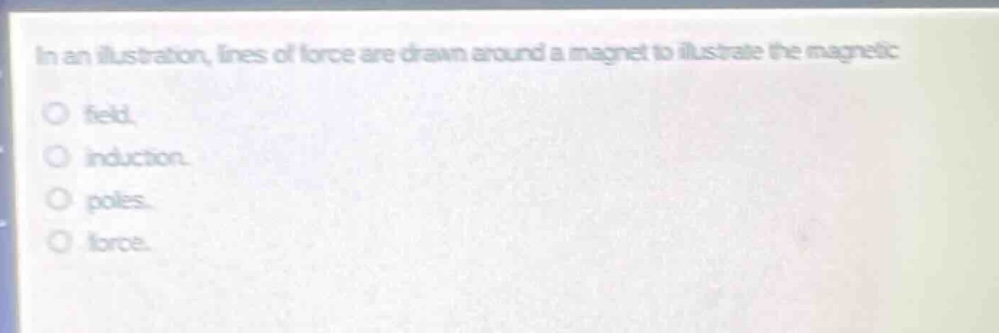 in an illustration, lines of force are drawn around a magnet to illustrate the magnetic field. induction. poles. force.