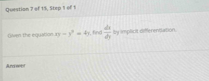 question 7 of 15, step 1 of 1 given the equation xy - y^9 = 4y, find dx/dy by implicit differentiation. answer