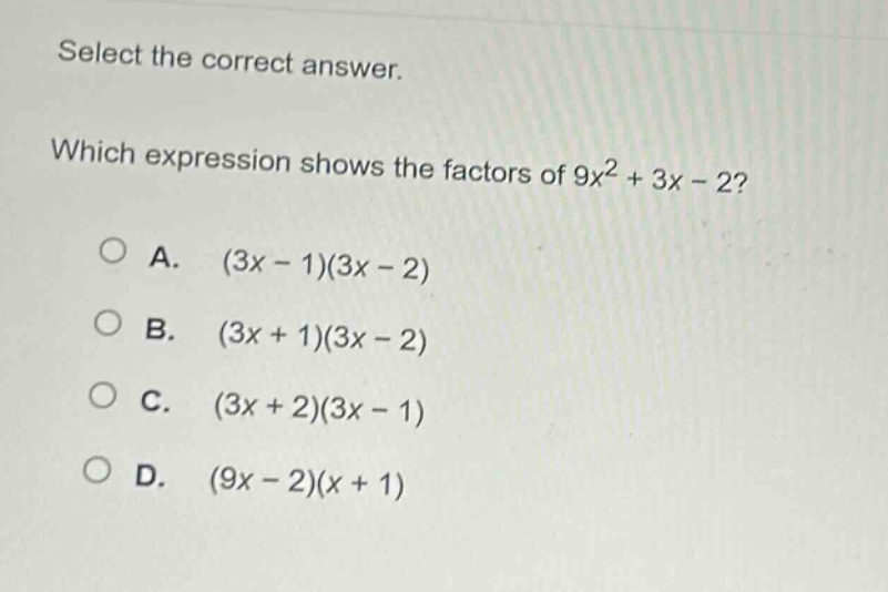 select the correct answer. which expression shows the factors of 9x² + 3x - 2? a. (3x - 1)(3x - 2) b. (3x + 1)(3x - 2) c. (3x + 2)(3x - 1) d. (9x - 2)(x + 1)