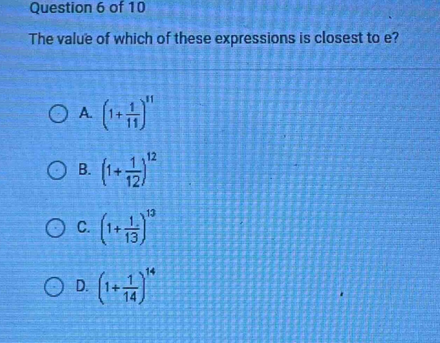 question 6 of 10 the value of which of these expressions is closest to e? a. (1 + 1/11)^11 b. (1 + 1/12)^12 c. (1 + 1/13)^13 d. (1 + 1/14)^14