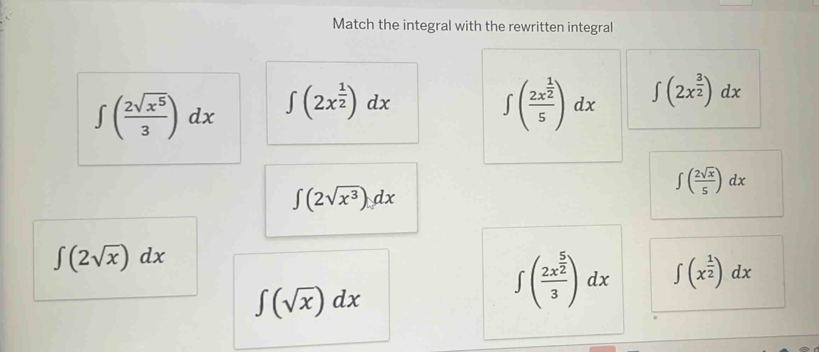 match the integral with the rewritten integral\n∫(2√x⁵/3) dx\n∫(2x¹/²) dx\n∫(2√x³) dx\n∫(2√x) dx\n∫(√x) dx\n∫(2x¹/²/5) dx\n∫(2x³/²) dx\n∫(2√x/5) dx\n∫(2x⁵/²/3) dx\n∫(x¹/²) dx