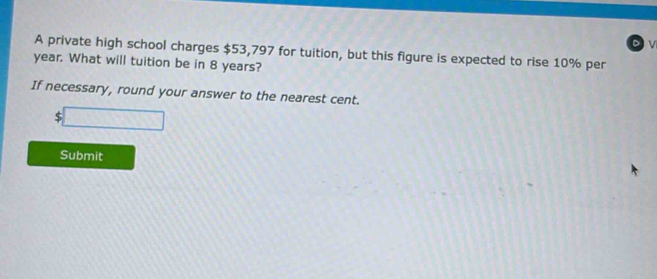a private high school charges $53,797 for tuition, but this figure is expected to rise 10% per year. what will tuition be in 8 years? if necessary, round your answer to the nearest cent.