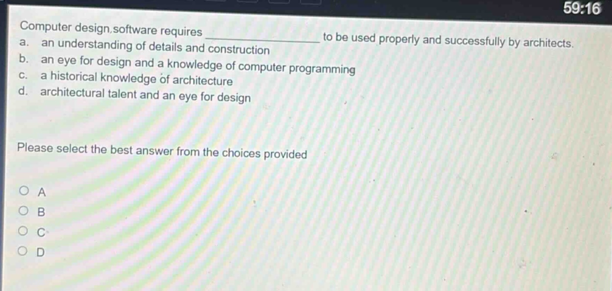 computer design software requires ______________ to be used properly and successfully by architects. a. an understanding of details and construction b. an eye for design and a knowledge of computer programming c. a historical knowledge of architecture d. architectural talent and an eye for design please select the best answer from the choices provided a b c d