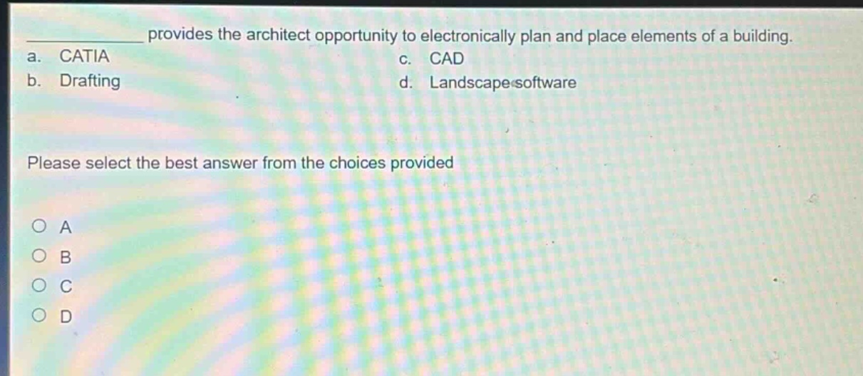 provides the architect opportunity to electronically plan and place elements of a building. a. catia c. cad b. drafting d. landscape software please select the best answer from the choices provided a b c d