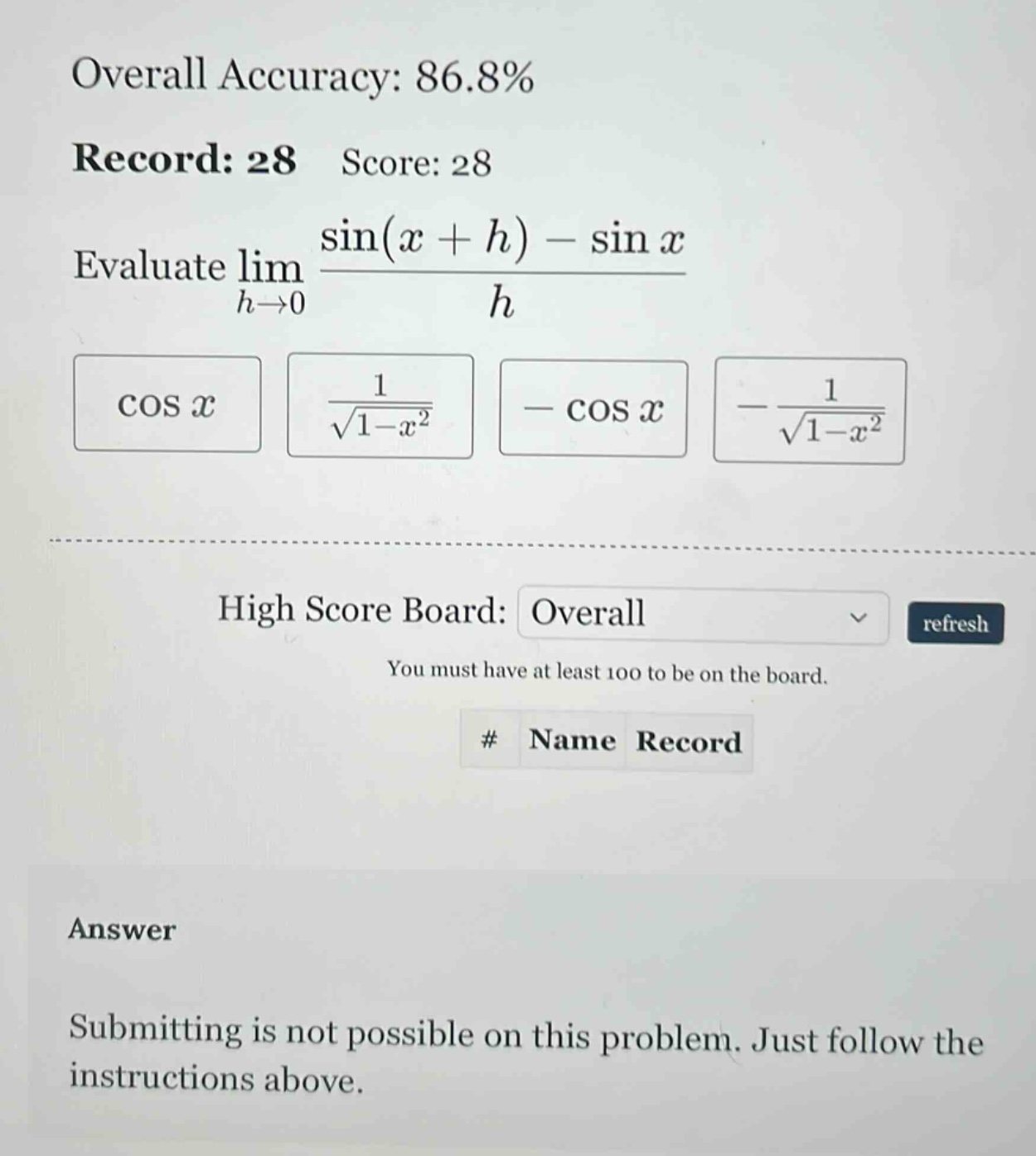 overall accuracy: 86.8% record: 28 score: 28 evaluate lim h→0 (sin(x + h) - sin x)/h cos x 1/√(1 - x²) - cos x -1/√(1 - x²) high score board: overall you must have at least 100 to be on the board. # name record answer submitting is not possible on this problem. just follow the instructions above.