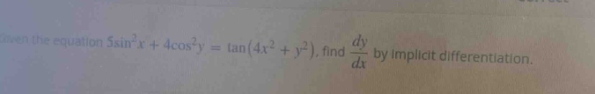 given the equation 5sin²x + 4cos²y = tan(4x² + y²), find dy/dx by implicit differentiation.