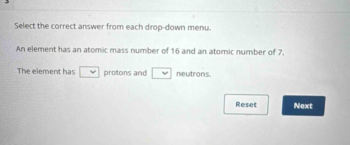 select the correct answer from each drop - down menu. an element has an atomic mass number of 16 and an atomic number of 7. the element has protons and neutrons.