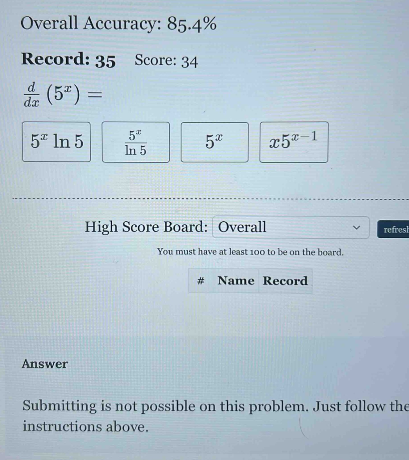 overall accuracy: 85.4% record: 35 score: 34 d/dx (5^x)= 5^x ln 5 5^x/ln 5 5^x x5^(x - 1) high score board: overall refresh you must have at least 100 to be on the board. # name record answer submitting is not possible on this problem. just follow the instructions above.