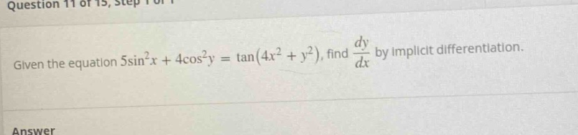 question 11 of 15, step 1 of 1 given the equation 5sin²x + 4cos²y = tan(4x² + y²), find dy/dx by implicit differentiation. answer