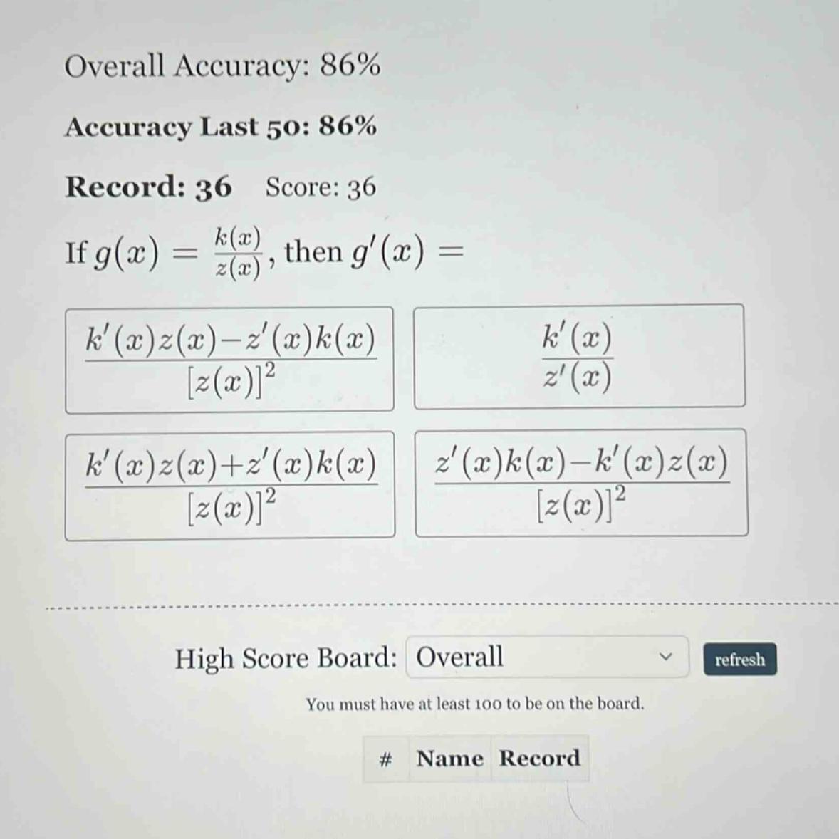 overall accuracy: 86% accuracy last 50: 86% record: 36 score: 36 if g(x) = k(x)/z(x), then g(x) = k(x)z(x)-z(x)k(x)/z(x)^2 k(x)/z(x) k(x)z(x)+z(x)k(x)/z(x)^2 z(x)k(x)-k(x)z(x)/z(x)^2 high score board: overall refresh you must have at least 100 to be on the board. # name record