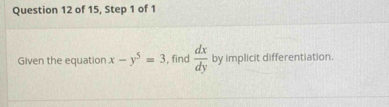 question 12 of 15, step 1 of 1 given the equation x - y^5 = 3, find dx/dy by implicit differentiation.