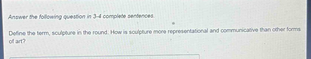 answer the following question in 3 - 4 complete sentences. define the term, sculpture in the round. how is sculpture more representational and communicative than other forms of art?