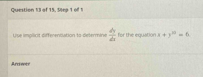 question 13 of 15, step 1 of 1 use implicit differentiation to determine dy/dx for the equation x + y^10 = 6. answer