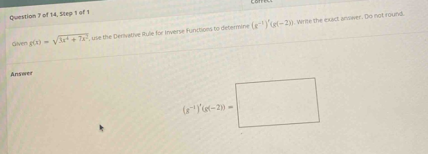question 7 of 14, step 1 of 1 given g(x) = √(3x⁴ + 7x²), use the derivative rule for inverse functions to determine (g⁻¹)(g(−2)). write the exact answer. do not round. answer (g⁻¹)(g(−2)) =