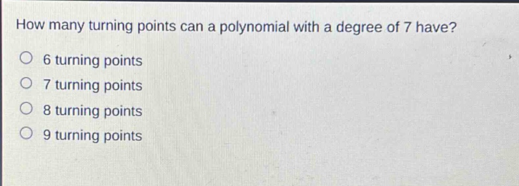 how many turning points can a polynomial with a degree of 7 have?\n6 turning points\n7 turning points\n8 turning points\n9 turning points