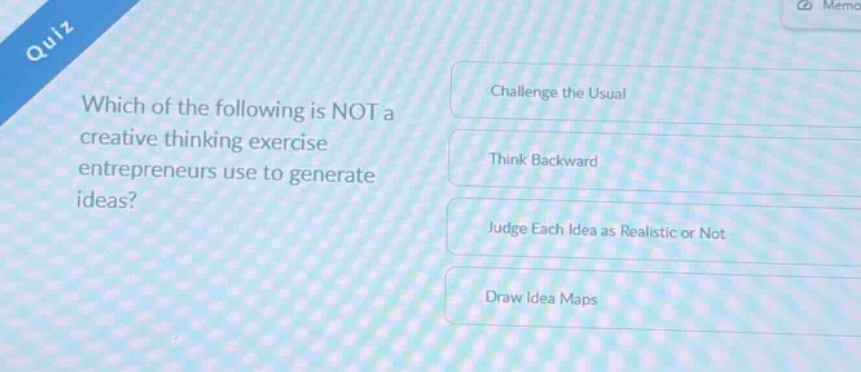 quiz which of the following is not a creative thinking exercise entrepreneurs use to generate ideas? challenge the usual think backward judge each idea as realistic or not draw idea maps