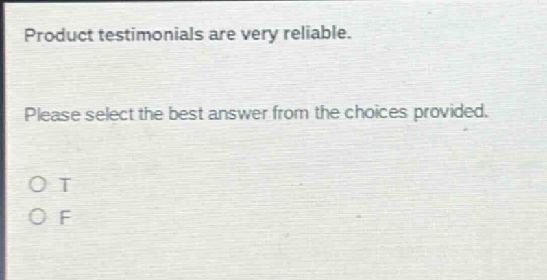 product testimonials are very reliable. please select the best answer from the choices provided. o t o f