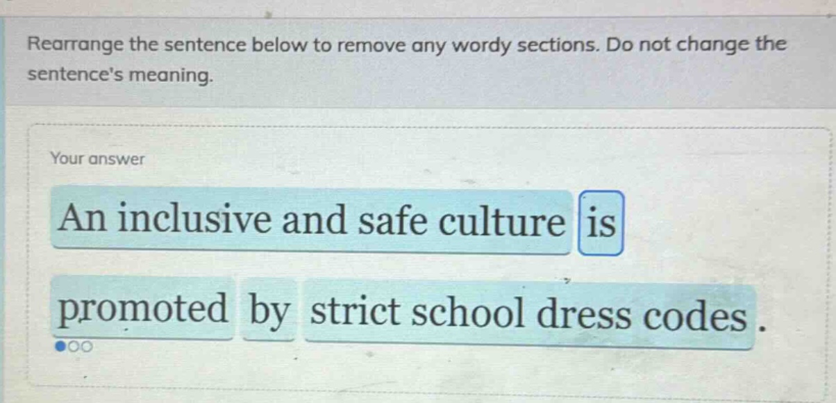rearrange the sentence below to remove any wordy sections. do not change the sentences meaning. an inclusive and safe culture is promoted by strict school dress codes.