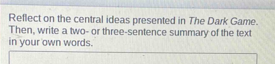 reflect on the central ideas presented in the dark game. then, write a two- or three-sentence summary of the text in your own words.