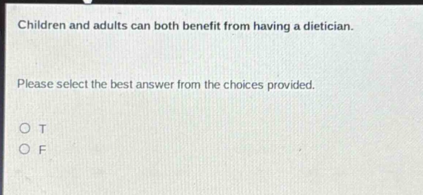 children and adults can both benefit from having a dietician. please select the best answer from the choices provided. o t o f