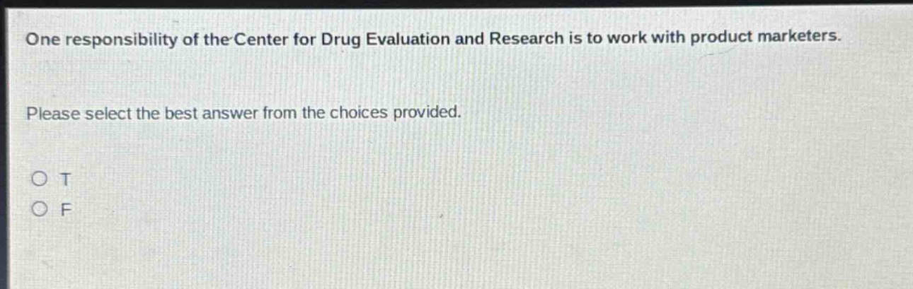 one responsibility of the center for drug evaluation and research is to work with product marketers. please select the best answer from the choices provided. o t o f
