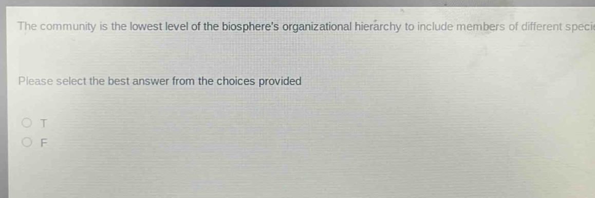 the community is the lowest level of the biospheres organizational hierarchy to include members of different species. please select the best answer from the choices provided. o t o f