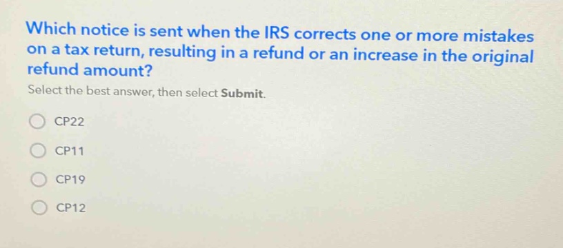 which notice is sent when the irs corrects one or more mistakes on a tax return, resulting in a refund or an increase in the original refund amount? select the best answer, then select submit. cp22 cp11 cp19 cp12