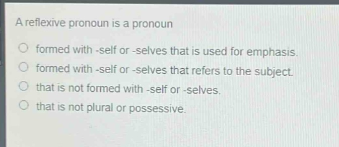 a reflexive pronoun is a pronoun\nformed with -self or -selves that is used for emphasis.\nformed with -self or -selves that refers to the subject.\nthat is not formed with -self or -selves.\nthat is not plural or possessive.